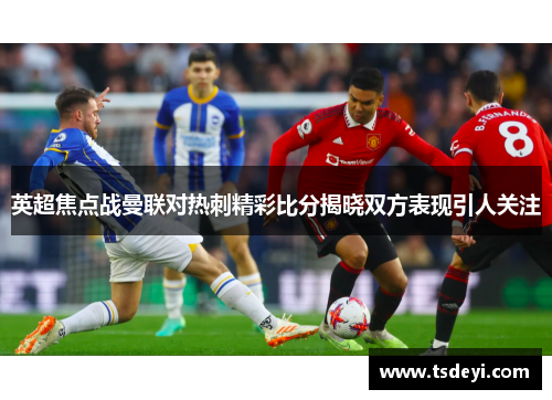 英超焦点战曼联对热刺精彩比分揭晓双方表现引人关注