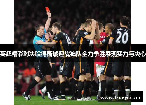 英超精彩对决哈德斯城迎战狼队全力争胜展现实力与决心