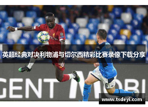 英超经典对决利物浦与切尔西精彩比赛录像下载分享