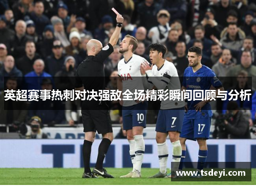 英超赛事热刺对决强敌全场精彩瞬间回顾与分析