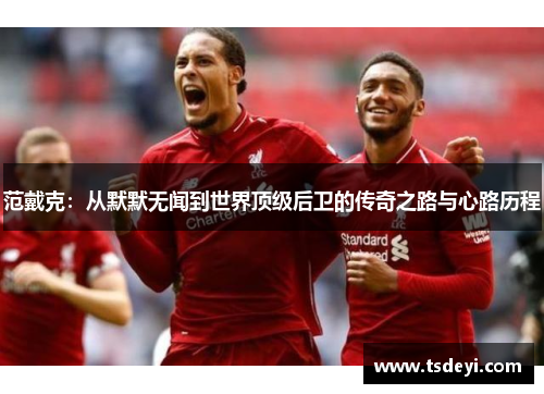 范戴克：从默默无闻到世界顶级后卫的传奇之路与心路历程