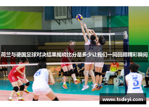 荷兰与德国足球对决结果揭晓比分是多少让我们一同回顾精彩瞬间