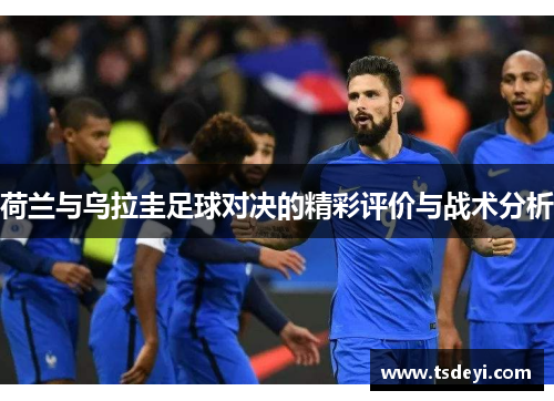 荷兰与乌拉圭足球对决的精彩评价与战术分析
