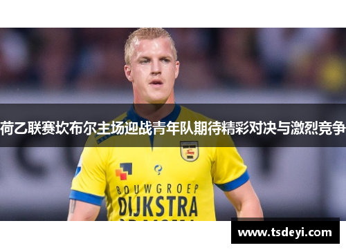 荷乙联赛坎布尔主场迎战青年队期待精彩对决与激烈竞争