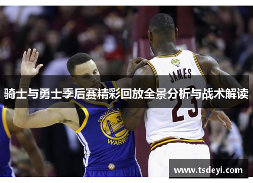 骑士与勇士季后赛精彩回放全景分析与战术解读