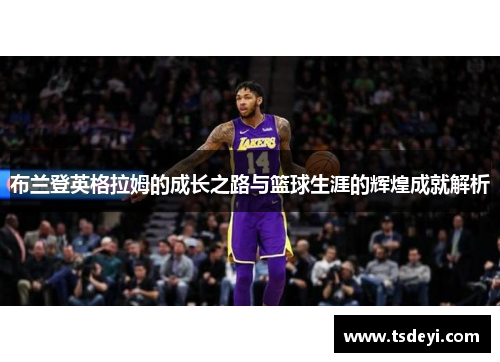 布兰登英格拉姆的成长之路与篮球生涯的辉煌成就解析