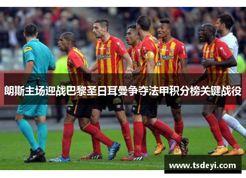 朗斯主场迎战巴黎圣日耳曼争夺法甲积分榜关键战役