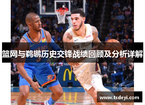 篮网与鹈鹕历史交锋战绩回顾及分析详解