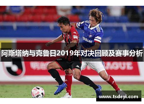 阿斯塔纳与克鲁日2019年对决回顾及赛事分析