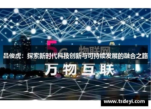 吕俊虎：探索新时代科技创新与可持续发展的融合之路